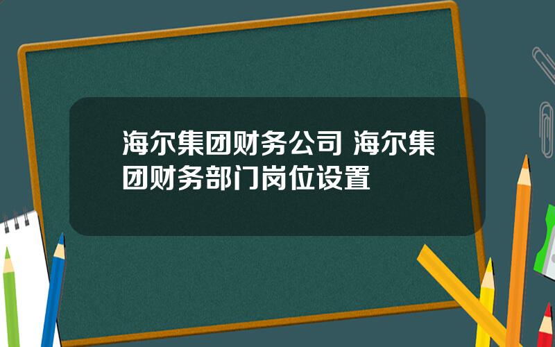 海尔集团财务公司 海尔集团财务部门岗位设置